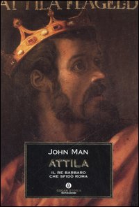Attila. Il re barbaro che sfid&ograve; Roma