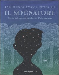 Il sognatore. Storia del ragazzo che divent&ograve; Pablo Neruda