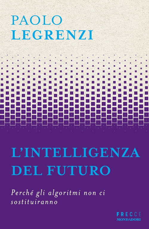 L'intelligenza del futuro. Perch&eacute; gli algoritmi non ci sostituiranno