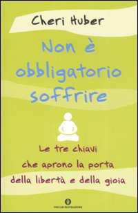 Non &egrave; obbligatorio soffrire. Le tre chiavi che aprono la porta della libert&agrave; e della gioia