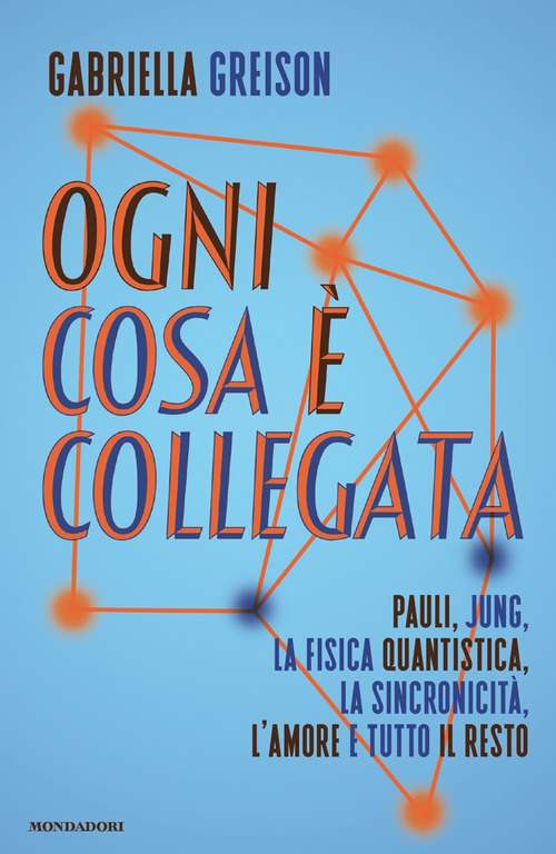 Ogni cosa &egrave; collegata. Pauli, Jung, la fisica quantistica, la sincronicit&agrave;, l'amore e tutto il resto