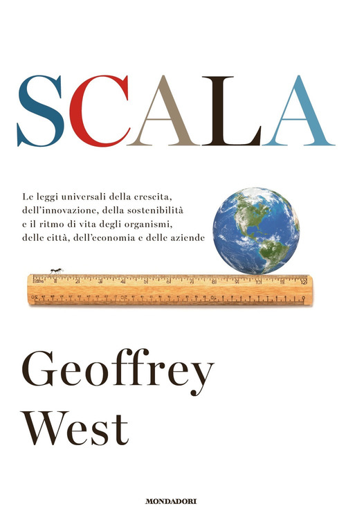 Scala. Le leggi universali della crescita, dell'innovazione, della sostenibilit&agrave; e il ritmo di vita degli organismi, delle citt&agrave;, dell'economia e delle aziende