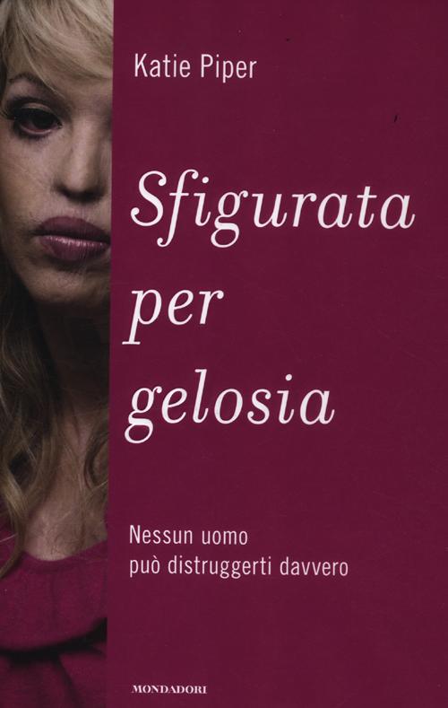 Sfigurata per gelosia. Nessun uomo pu&ograve; distruggerti davvero