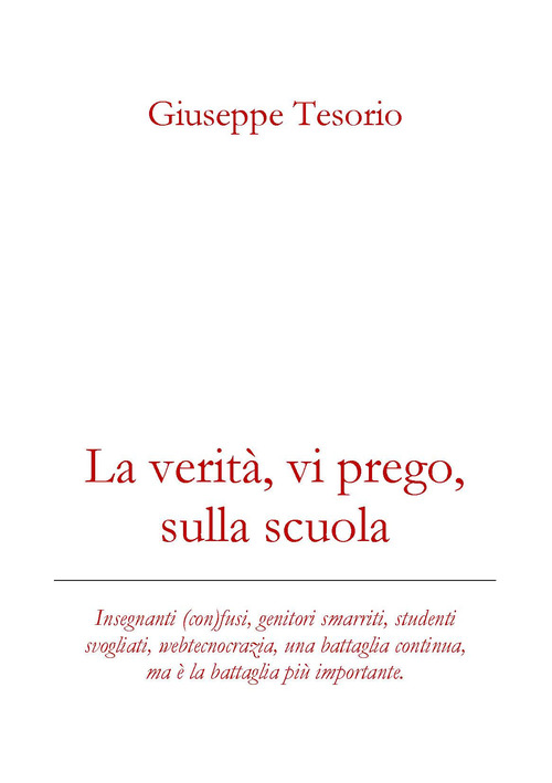 La verit&agrave;, vi prego, sulla scuola. Insegnanti (con)fusi, genitori smarriti, studenti svogliati, webcrazia, una battaglia continua, ma &egrave; la battaglia pi&ugrave; importante