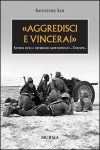 &laquo;Aggredisci e vincerai&raquo;. Storia della divisione motorizzata &laquo;Trieste&raquo;