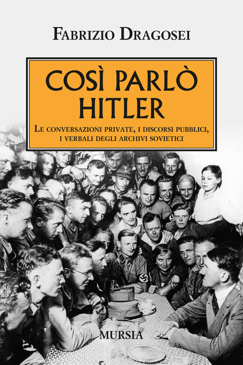 Cos&igrave; parl&ograve; Hitler. Le conversazioni private, i discorsi pubblici, i verbali degli archivi sovietici