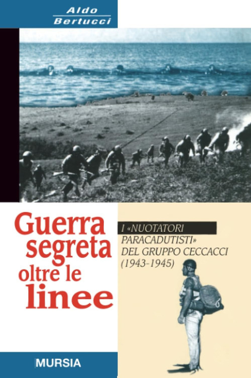 Guerra segreta oltre le linee. I &laquo;Nuotatori paracadutisti&raquo; del gruppo Ceccacci (1943-1945)