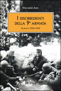 I disobbedienti della 9&ordf; armata. Albania 1943-1945