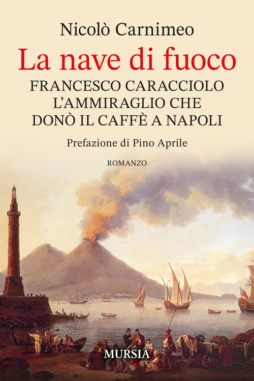 La nave di fuoco. Francesco Caracciolo l'ammiraglio che don&ograve; il caffe a Napoli