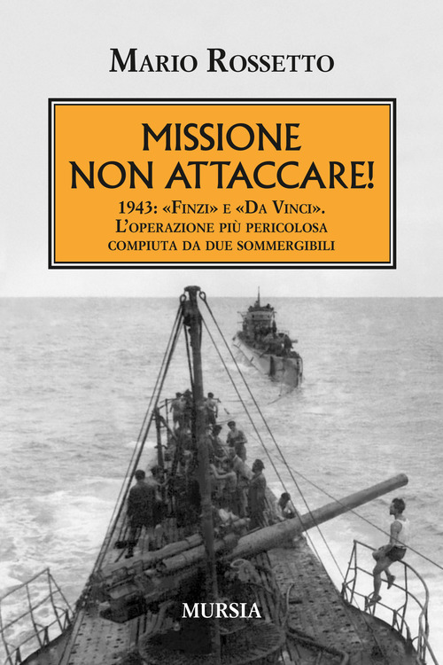 Missione non attaccare! 1943: &laquo;Finzi&raquo; e &laquo;Da Vinci&raquo;. L'operazione pi&ugrave; pericolosa compiuta da due sommergibili