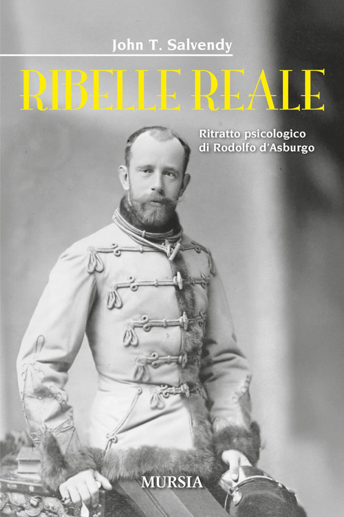 Ribelle reale. Ritratto psicologico di Rodolfo d'Asburgo
