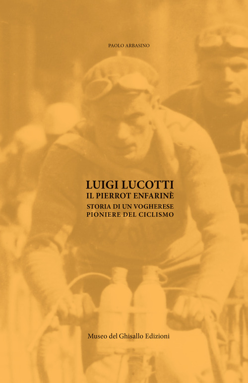 Luigi Lucotti. Il Pierrot Enfarin&egrave;. Storia di un vogherese pioniere del ciclismo