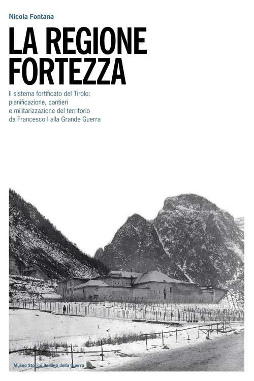 La regione fortezza. Il sistema fortificato del Tirolo: pianificazione, cantieri e militarizzazione del territorio da Francesco I alla grande guerra