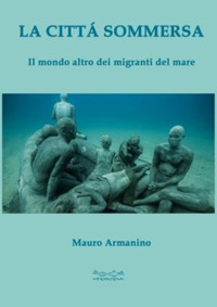 La citt&agrave; sommersa. Il mondo altro dei migranti del mare