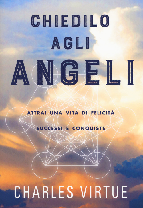 Chiedilo agli angeli. Attrai una vita di felicit&agrave; successi e conquiste