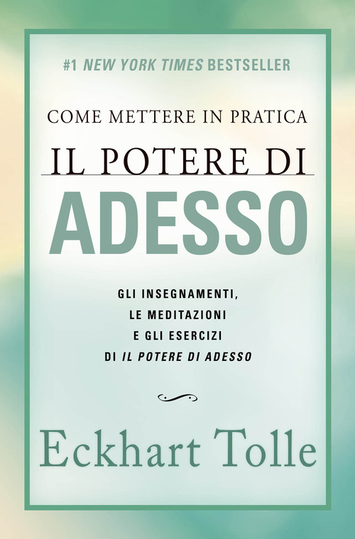 Come mettere in pratica il potere di adesso. Gli insegnamenti, le meditazioni e gli esercizi di Il Potere di Adesso