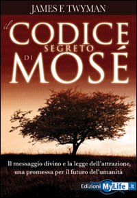 Il codice segreto di Mos&egrave;. Il messaggio divino e la legge dell'attrazione, una promessa per il futuro dell'umanit&agrave;