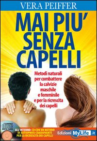 Mai più senza capelli. Metodi naturali per combattere la calvizie maschile e femminile e per la ricrescita dei capelli