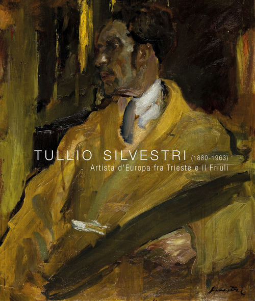 Tullio Silvestri (1880-1963). Artista d'Europa fra Trieste e il Friuli