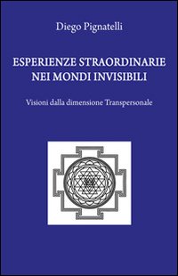 Esperienze straordinarie nei mondi invisibili. Visioni dalla dimensione transpersonale