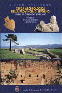 Guida archeologica della provincia di Livorno e dell'arcipelago toscano. Itinerari tra archeologia e paesaggio