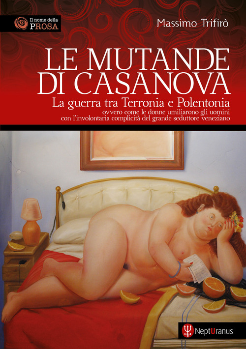 Le mutande di Casanova. La guerra tra Terronia e Polentonia - ovvero come le donne umiliarono gli uomini con l'involontaria complicità del grande seduttore veneziano