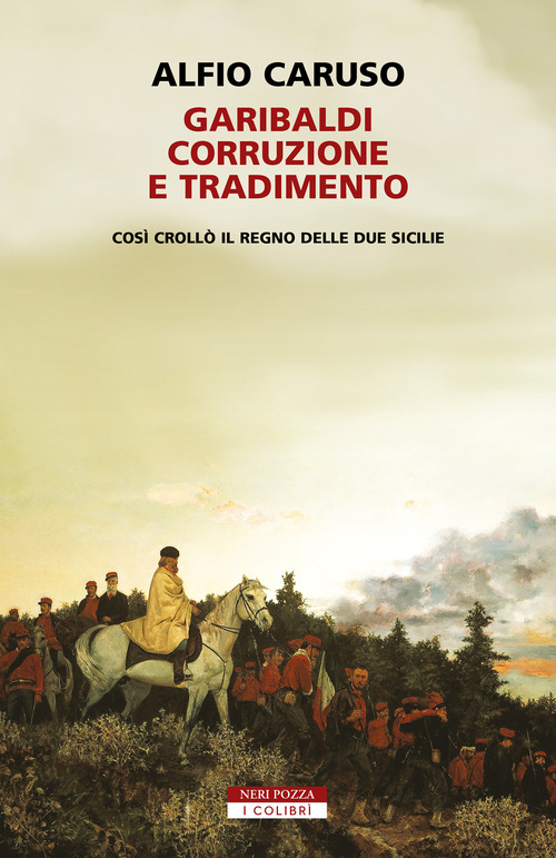 Garibaldi, corruzione e tradimento. Cos&igrave; croll&ograve; il Regno delle Due Sicilie