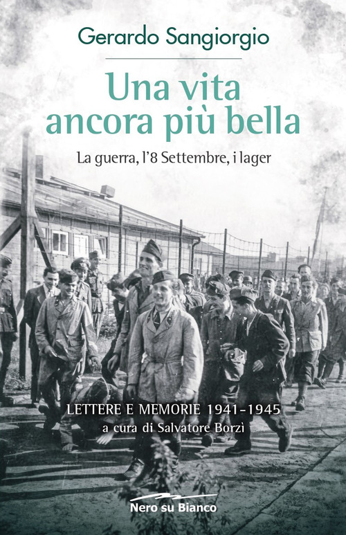 Una vita ancora più bella. La guerra, l'8 Settembre, i lager. Lettere e memorie 1941-1945