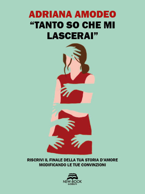 &laquo;Tanto so che mi lascerai&raquo;. Riscrivi il finale della tua storia d'amore modificando le tue convinzioni