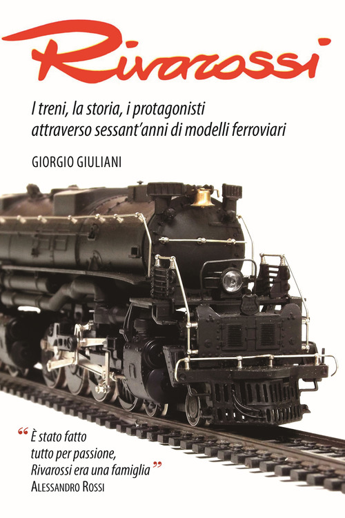 Rivarossi. I treni, la storia, i protagonisti attraverso sessant'anni di modelli ferroviari