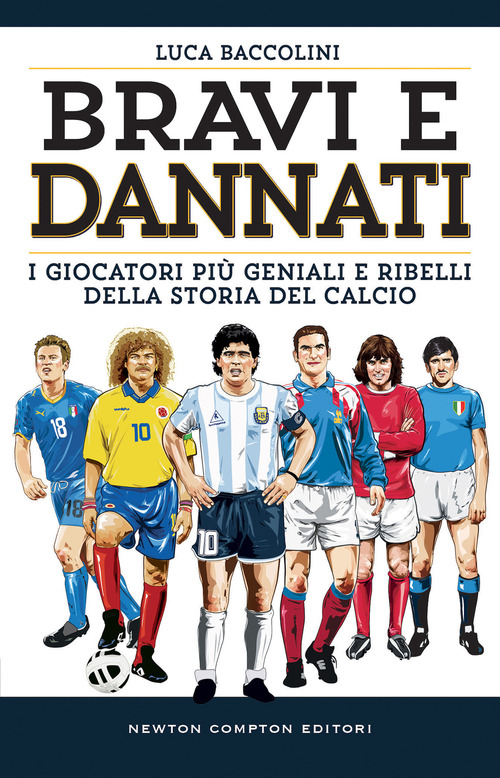 Bravi e dannati. I giocatori pi&ugrave; geniali e ribelli della storia del calcio
