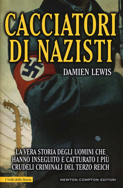 Cacciatori di nazisti. La vera storia degli uomini che hanno inseguito e catturato i pi&ugrave; crudeli criminali del Terzo Reich