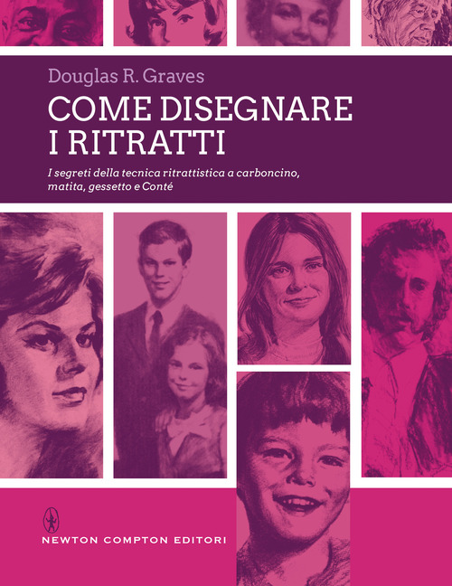 Come disegnare i ritratti. I segreti della tecnica ritrattistica a carboncino, matita, gessetto e Cont&eacute;
