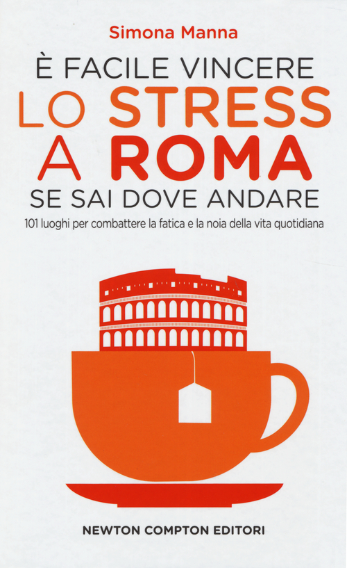 &Egrave; facile vincere lo stress a Roma se sai dove andare. 101 luoghi per combattere la fatica e la noia della vita quotidiana