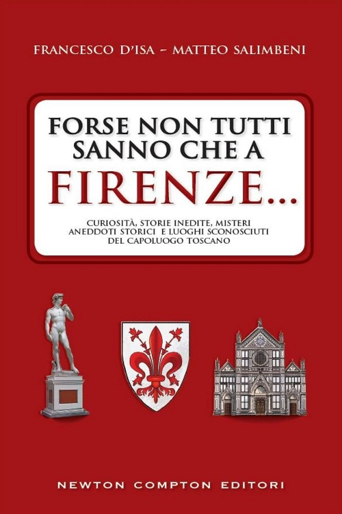 Forse non tutti sanno che a Firenze... curiosit&agrave;, storie inedite, misteri, aneddoti storici e luoghi sconosciuti del capoluogo toscano