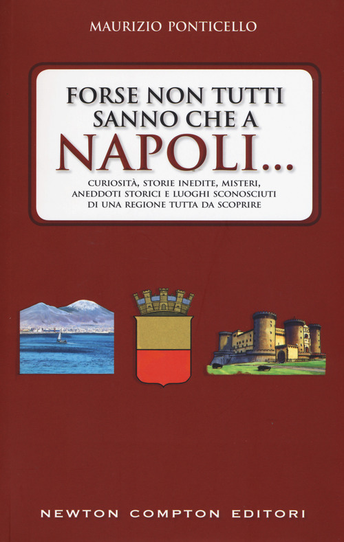 Forse non tutti sanno che a Napoli... Curiosit&agrave;, storie inedite, misteri, aneddoti storici e luoghi sconosciuti di una regione tutta da scoprire