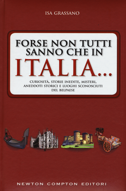 Forse non tutti sanno che in Italia... Curiosit&agrave;, storie inedite, misteri, aneddoti storici e luoghi sconosciuti del Belpaese
