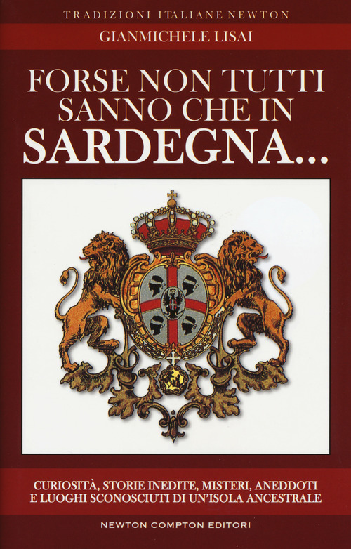 Forse non tutti sanno che in Sardegna... Curiosit&agrave;, storie inedite, misteri, aneddoti e luoghi sconosciuti di un'isola ancestrsle