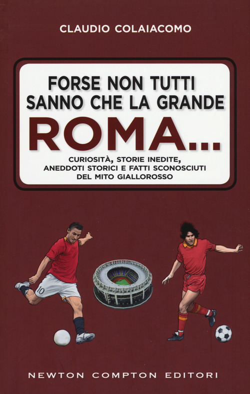 Forse non tutti sanno che la grande Roma. Curiosit&agrave;, storie inedite, aneddoti storici e fatti sconosciuti del mito giallorosso
