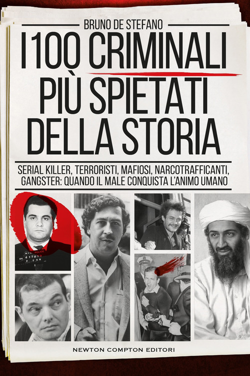 I 100 criminali pi&ugrave; spietati della storia. Serial killer, terroristi, mafiosi, narcotrafficanti, gangster: quando il male conquista l'animo umano
