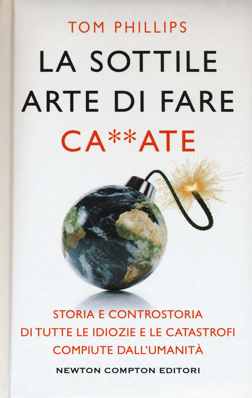 La sottile arte di fare ca**ate. Storia e controstoria di tutte le idiozie e le catastrofi compiute dall'umanit&agrave;