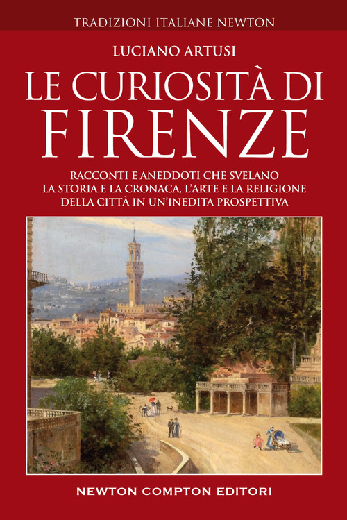 Le curiosit&agrave; di Firenze. Racconti e aneddoti che svelano la storia e la cronaca, l'arte e la religione della citt&agrave; in un'inedita prospettiva