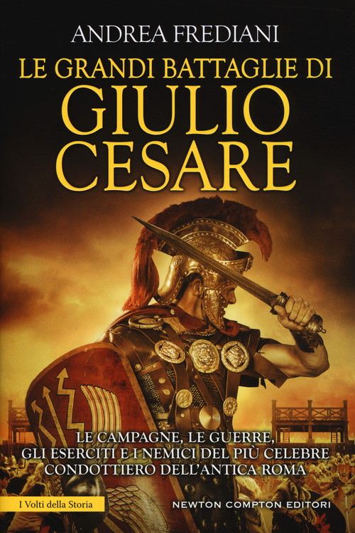 Le grandi battaglie di Giulio Cesare. Le campagne, le guerre, gli eserciti e i nemici del pi&ugrave; celebre condottiero dell'antica Roma