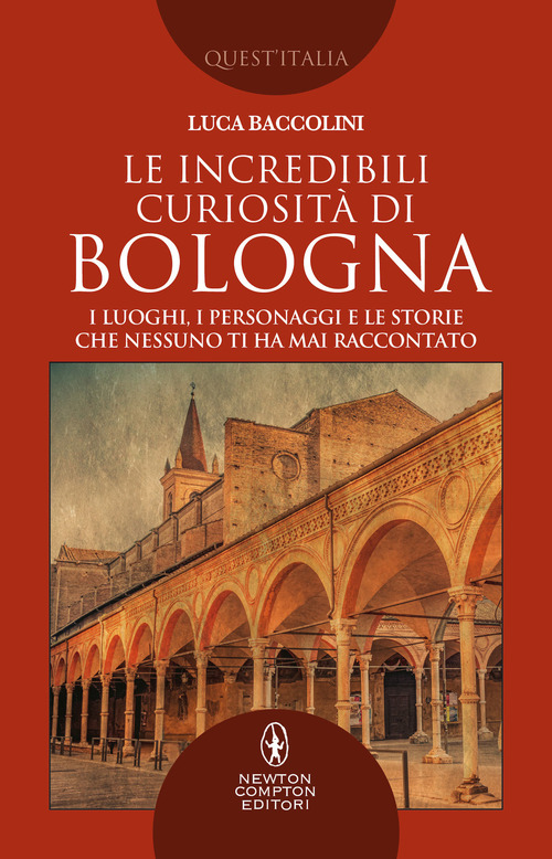 Le incredibili curiosit&agrave; di Bologna. I luoghi, i personaggi e le storie che nessuno ti ha mai raccontato