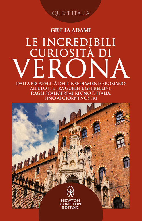 Le incredibili curiosit&agrave; di Verona. Dalla prosperit&agrave; dell'insediamento romano alle lotte tra guelfi e ghibellini, dagli Scaligeri al Regno d'Italia, fino ai giorni nostri