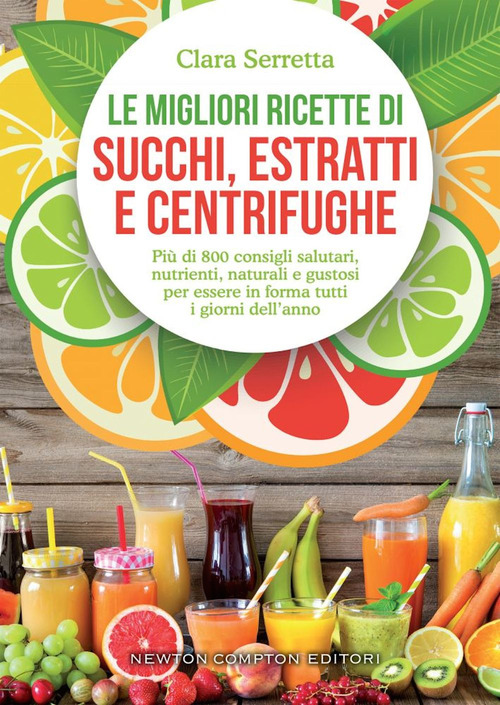 Le migliori ricette di succhi, estratti e centrifughe. Pi&ugrave; di 800 consigli salutari, nutrienti, naturali e gustosi per essere in forma tutti i giorni dell'anno