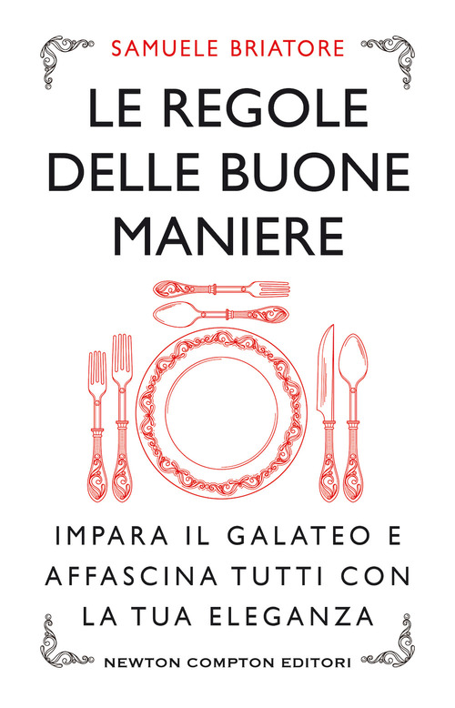 Le regole delle buone maniere. Impara il galateo e affascina tutti con la tua eleganza