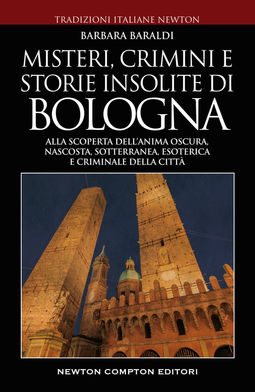 Misteri, crimini e storie insolite di Bologna. Alla scoperta dell'anima oscura, nascosta, sotterranea, esoterica e criminale della citt&agrave;
