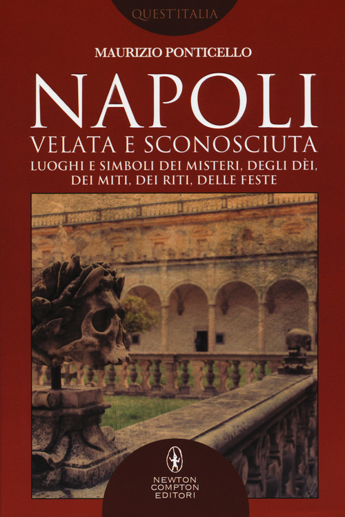 Napoli velata e sconosciuta. Luoghi e simboli dei misteri, degli d&egrave;i, dei miti, dei riti, delle feste
