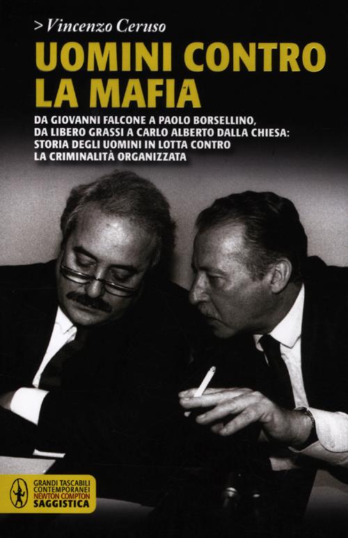 Uomini contro la mafia. Da Giovanni Falcone a Paolo Borsellino, da Libero Grassi a Carlo Alberto Dalla Chiesa: storia degli uomini in lotta contro la criminalità organizzata